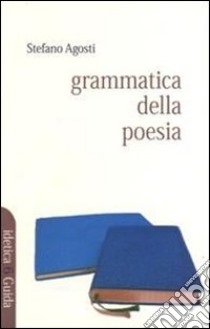 Grammatica della poesia. Cinque studi libro di Agosti Stefano