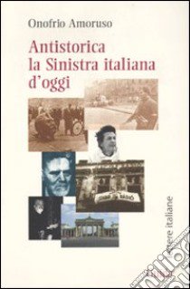 Antistorica la Sinistra italiana d'oggi libro di Amoruso Onofrio