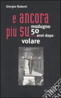 ... E ancora più su. Modugno 50 anni dopo volare libro di Ruberti Giorgio