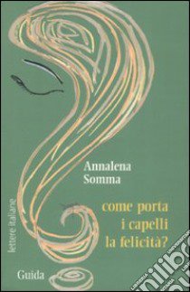 Come porta i capelli la felicità? libro di Somma Annalena