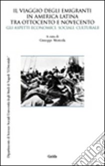 Il viaggio degli emigranti in America Latina tra Ottocento e Novecento. Gli aspetti economici, sociali, culturali libro di Moricola G. (cur.)