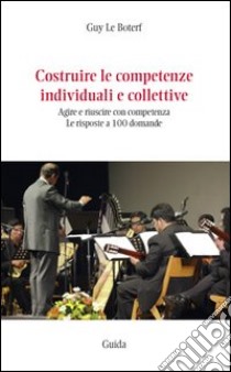 Costruire le competenze individuali e collettive. Agire e riuscire con competenza. Le risposte a 100 domande libro di Le Boterf Guy; Vitolo M. (cur.); Calvaruso A. (cur.)