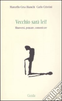 Vecchio sarà lei! Muoversi, pensare, comunicare libro di Cesa-Bianchi Marcello; Cristini Carlo