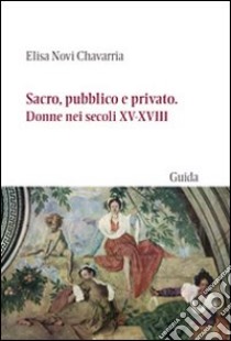 Sacro, pubblico e privato. Donne nei secoli XV-XVIII libro di Novi Chavarria Elisa