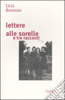 Lettere alle sorelle e tre racconti libro di Rotunno Licia