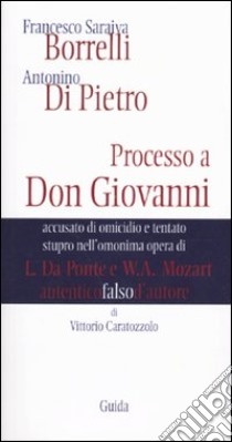 Francesco Saraiva Borrelli. Antonino Di Pietro. Processo a Don Giovanni accusato di omicidio e tentato stupro nell'opera di L. Da Ponte e W. A. Mozart libro di Caratozzolo Vittorio