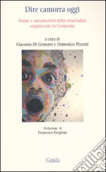 Dire camorra oggi. Forme e metamorfosi della criminalità organizzata in Campania libro di Di Giacomo G. (cur.); Pizzuti D. (cur.)