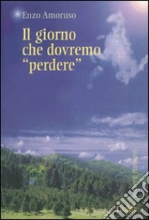 Il giorno che dovremo perdere libro di Amoruso Enzo