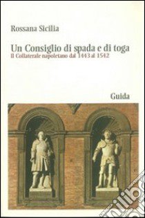 Un Consiglio di spada e di toga. Il Collaterale napoletano dal 1443 al 1542 libro di Sicilia Rosanna