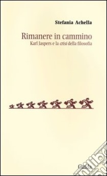 Rimanere in cammino. Karl Jaspers e la «crisi» della filosofia libro di Achella Stefania