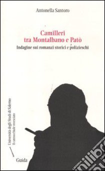 Camilleri tra Montalbano e Patò. Indagine sui romanzi storici e polizieschi libro di Santoro Antonella