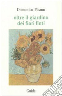 Oltre il giardino dei fiori finti libro di Pisano Domenico