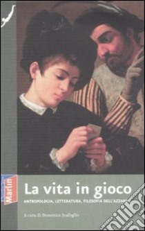 La vita in gioco. Antropologia, letteratura, filosofia dell'azzardo libro di Scafoglio D. (cur.)