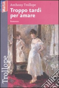 Troppo tardi per amare libro di Trollope Anthony