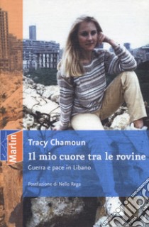 Il mio cuore tra le rovine. Guerra e pace in Libano libro di Chamoun Tracy