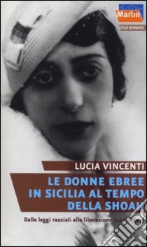 Le donne ebree in Sicilia al tempo della Shoah. Dalle leggi razziali alla liberazione (1938-1943) libro di Vincenti Lucia