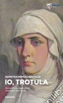 Io, Trotula. Storia di una leggendaria scienziata medievale. Ediz. illustrata libro di Memoli Apicella Dorotea