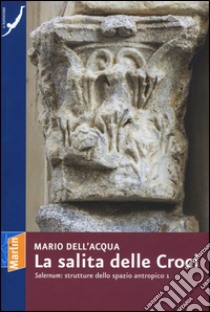 La salita delle croci. «Salernum»: strutture dello spazio antropico 1. Ediz. illustrata libro di Dell'Acqua Mario