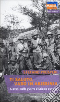 Ti saluto, vado in Abissinia. Giovani nella guerra d'Etiopia (1935-36) libro di Prosperi Stefano