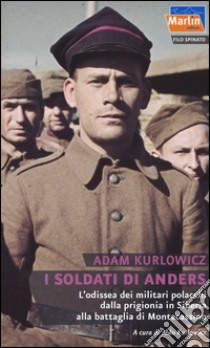 I soldati di Anders. L'odissea dei militari polacchi dalla prigionia in Siberia alla battaglia di Montecassino libro di Kurlowicz Adam; Kurlowicz A. (cur.)