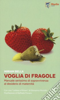 Voglia di fragole. Manuale serissimo di sopravvivenza al desiderio di maternità libro di Bella Miriam