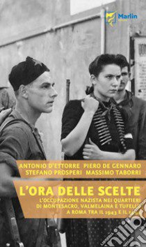 L'ora delle scelte. L'occupazione nazista nei quartieri di Montesacro, Valmelaina e Tufello a Roma tra il 1943 e il 1944 libro di D'Ettorre Antonio; De Gennaro Piero; Prosperi Stefano