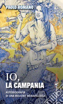 Io, la Campania. Autobiografia di una regione meravigliosa libro di Romano Paolo