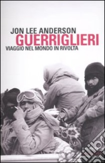 Guerriglieri. Viaggio nel mondo in rivolta libro di Anderson Jon Lee