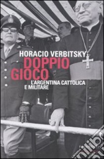 Doppio gioco. L'Argentina cattolica e militare libro di Verbitsky Horacio