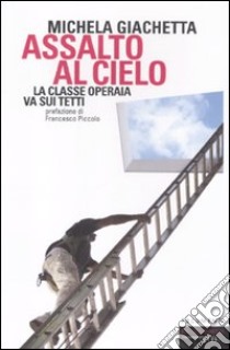 Assalto al cielo. La classe operaia va sui tetti libro di Giachetta Michela