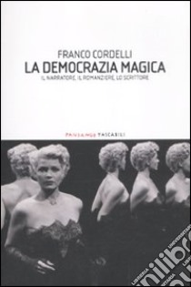 La democrazia magica. Il narratore, il romanziere, lo scrittore libro di Cordelli Franco