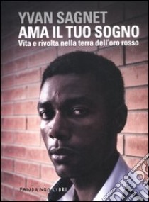 Ama il tuo sogno. Vita e rivolta nella terra dell'oro rosso libro di Sagnet Yvan