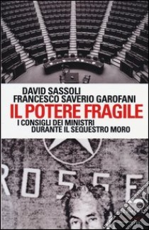 Il potere fragile. I consigli dei ministri durante il sequestro Moro libro di Sassoli David; Garofani Saverio