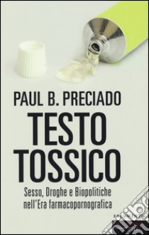 Testo tossico. Sesso, droghe e biopolitiche nell'era farmacopornografica libro di Preciado Paul B.