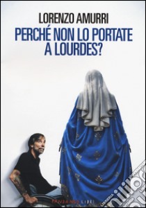 Perché non lo portate a Lourdes? libro di Amurri Lorenzo