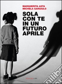 Sola con te in un futuro aprile libro di Asta Margherita; Gargiulo Michela