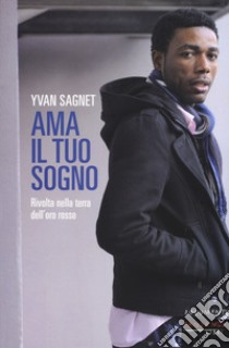 Ama il tuo sogno. Vita e rivolta nella terra dell'oro rosso libro di Sagnet Yvan