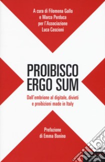 Proibisco ergo sum. Dall'embrione al digitale, divieti e proibizioni made in Italy libro di Gallo F. (cur.); Perduca M. (cur.)