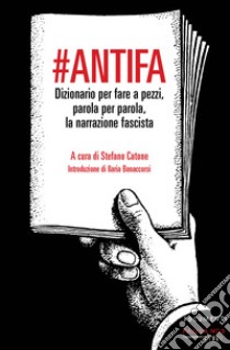 #Antifa. Dizionario per fare a pezzi, parola per parola, la narrazione fascista libro di Catone S. (cur.)