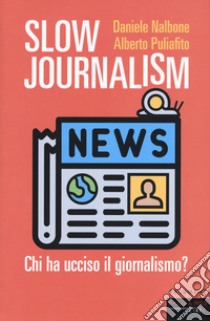 Slow journalism. Chi ha ucciso il giornalismo? libro di Nalbone Daniele; Puliafito Alberto