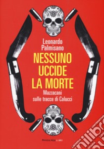 Nessuno uccide la morte. Mazzacani sulle tracce di Colucci libro di Palmisano Leonardo