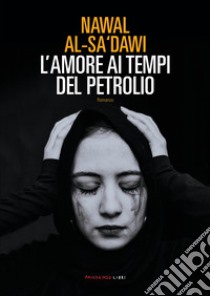 L'amore ai tempi del petrolio libro di Al-Sa'dawi Nawal