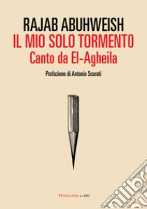 Il mio solo tormento. Canto da El-Agheila libro di Abuhweish Rajab