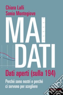 Mai dati. Dati aperti (sulla 194). Perché sono nostri e perché ci servono per scegliere libro di Lalli Chiara; Montegiove Sonia