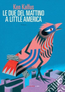 Le due del mattino a little America libro di Kalfus Ken