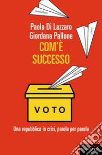 Com'è successo. Una repubblica in crisi, parola per parola libro di Di Lazzaro Paola; Pallone Giordana