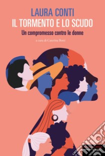 Il tormento e lo scudo. Un compromesso contro le donne libro di Conti Laura; Botti C. (cur.)