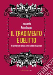 Il tradimento è delitto. Un complicato affare per il bandito Mazzacani libro di Palmisano Leonardo