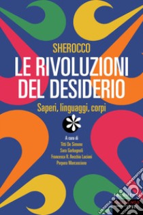 Sherocco. Le rivoluzioni del desiderio. Saperi, linguaggi, corpi libro di De Simone T. (cur.); Garbagnoli S. (cur.); Recchia Luciani F. R. (cur.)