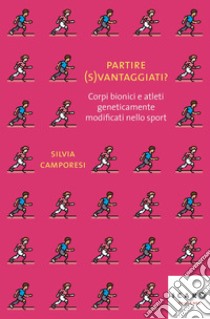 Partire (s)vantaggiati? Corpi bionici e atleti geneticamente modificati nello sport libro di Camporesi Silvia